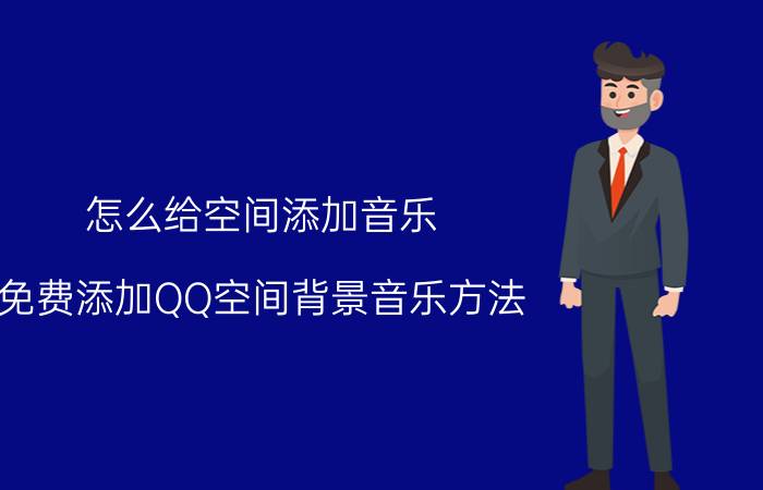 怎么给空间添加音乐 免费添加QQ空间背景音乐方法